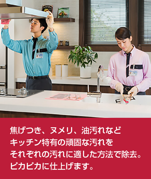 加熱調理器やシンク、吊り戸棚の表面、床、壁など、お手入れが必要な場所をご要望に応じてクリーニング。キッチン特有のこげつきやヌメリ、油汚れを材質に合わせた専用の洗剤や機材を使ってキレイに洗浄します。キッチンに立つのが楽しくなって、お料理もはかどりそうです。